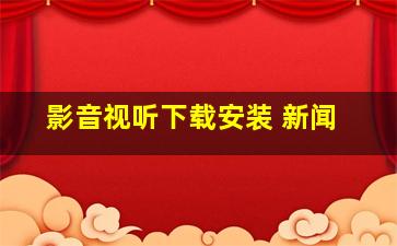 影音视听下载安装 新闻